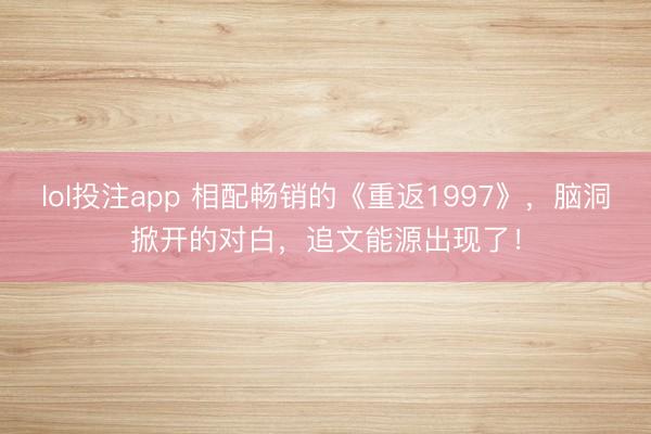 lol投注app 相配畅销的《重返1997》，脑洞掀开的对白，追文能源出现了！