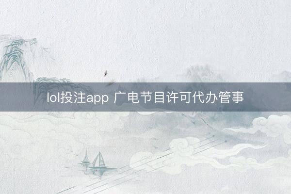 lol投注app 广电节目许可代办管事