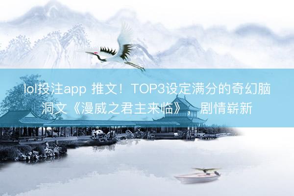 lol投注app 推文！TOP3设定满分的奇幻脑洞文《漫威之君主来临》，剧情崭新