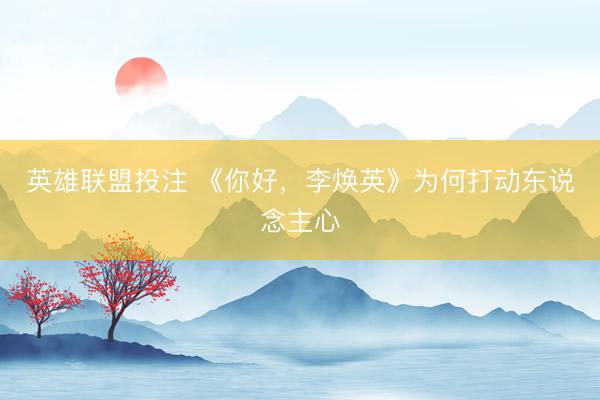 英雄联盟投注 《你好，李焕英》为何打动东说念主心