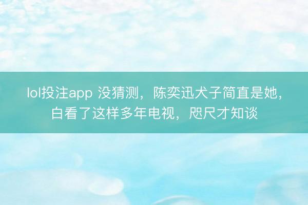 lol投注app 没猜测，陈奕迅犬子简直是她，白看了这样多年电视，咫尺才知谈