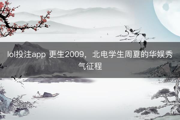 lol投注app 更生2009，北电学生周夏的华娱秀气征程