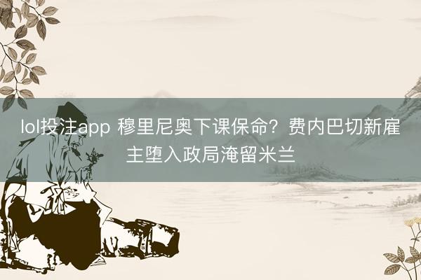 lol投注app 穆里尼奥下课保命？费内巴切新雇主堕入政局淹留米兰