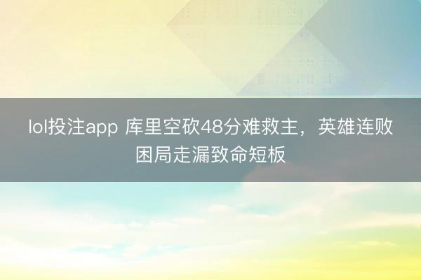 lol投注app 库里空砍48分难救主，英雄连败困局走漏致命短板