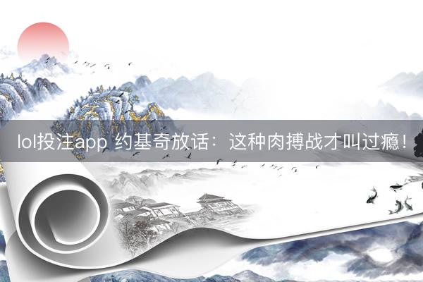 lol投注app 约基奇放话：这种肉搏战才叫过瘾！