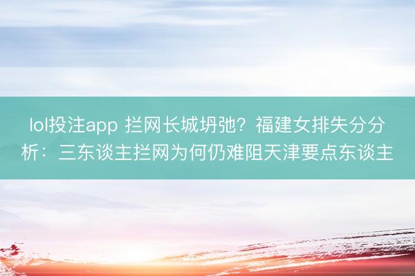 lol投注app 拦网长城坍弛？福建女排失分分析：三东谈主拦网为何仍难阻天津要点东谈主