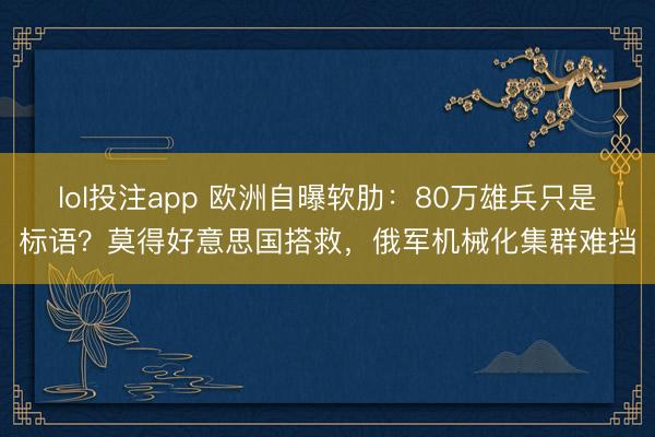 lol投注app 欧洲自曝软肋：80万雄兵只是标语？莫得好意思国搭救，俄军机械化集群难挡