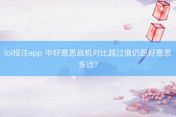 lol投注app 中好意思战机对比越过俄仍距好意思多远？