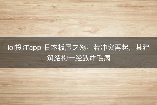 lol投注app 日本板屋之殇：若冲突再起，其建筑结构一经致命毛病