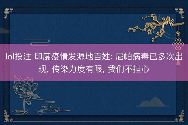 lol投注 印度疫情发源地百姓: 尼帕病毒已多次出现, 传染力度有限, 我们不担心