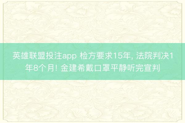 英雄联盟投注app 检方要求15年, 法院判决1年8个月! 金建希戴口罩平静听完宣判