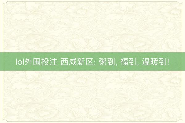 lol外围投注 西咸新区: 粥到, 福到, 温暖到!