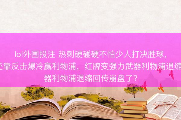 lol外围投注 热刺硬碰硬不怕少人打决胜球，踩人没罚下还靠反击爆冷赢利物浦，红牌变强力武器利物浦退缩回传崩盘了？