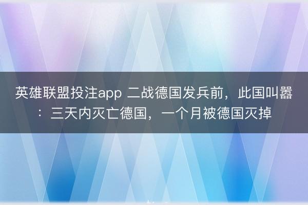 英雄联盟投注app 二战德国发兵前,此国叫嚣:三天内灭亡德国,一个月被德国灭掉