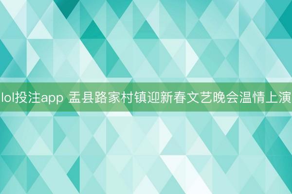 lol投注app 盂县路家村镇迎新春文艺晚会温情上演