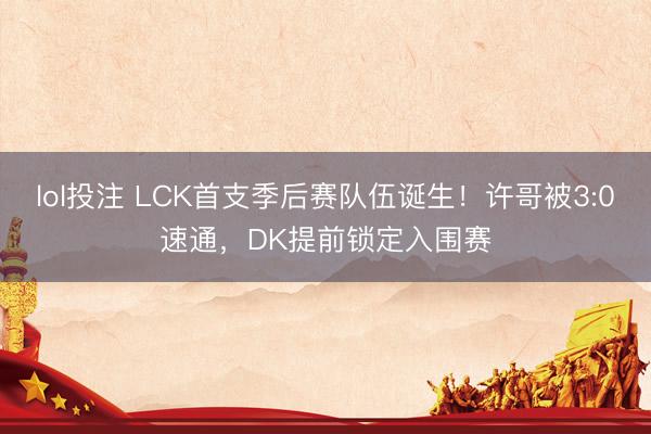 lol投注 LCK首支季后赛队伍诞生！许哥被3:0速通，DK提前锁定入围赛