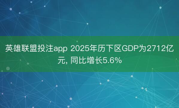 英雄联盟投注app 2025年历下区GDP为2712亿元， 同比增长5.6%