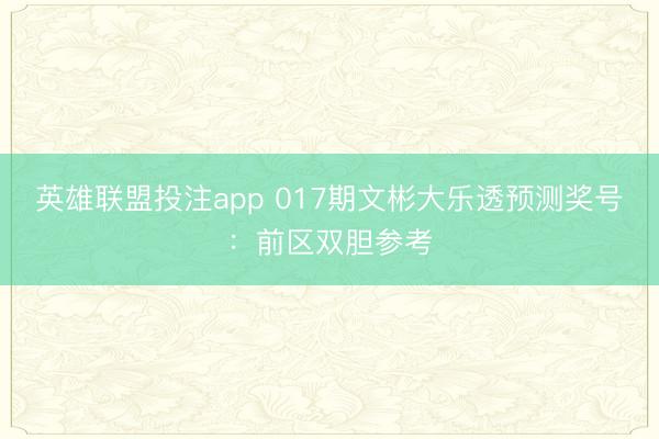 英雄联盟投注app 017期文彬大乐透预测奖号：前区双胆参考