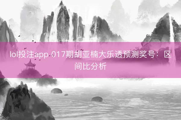 lol投注app 017期胡亚楠大乐透预测奖号：区间比分析