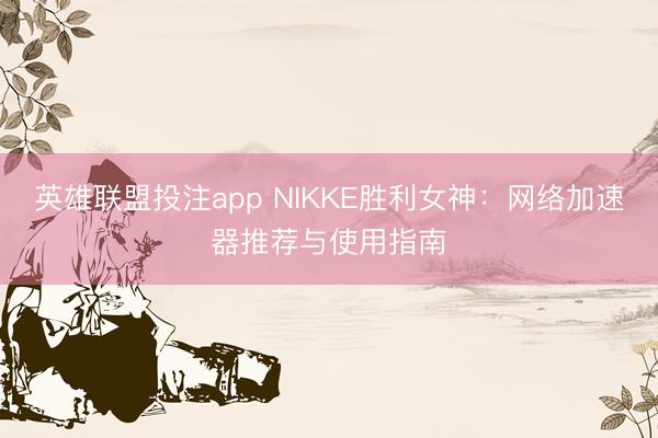 英雄联盟投注app NIKKE胜利女神：网络加速器推荐与使用指南