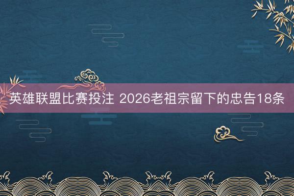 英雄联盟比赛投注 2026老祖宗留下的忠告18条