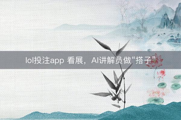lol投注app 看展，AI讲解员做“搭子”