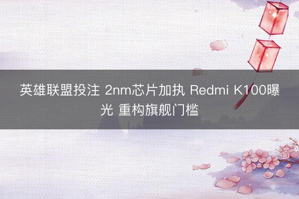 英雄联盟投注 2nm芯片加执 Redmi K100曝光 重构旗舰门槛