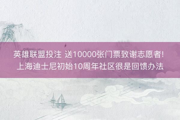 英雄联盟投注 送10000张门票致谢志愿者! 上海迪士尼初始10周年社区很是回馈办法