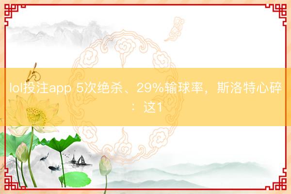 lol投注app 5次绝杀、29%输球率，斯洛特心碎：这1