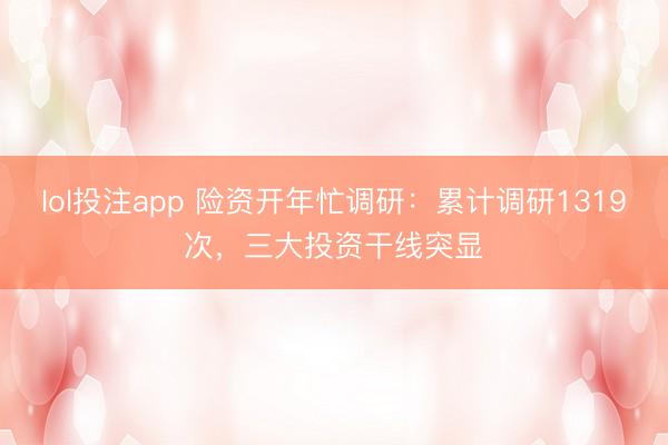 lol投注app 险资开年忙调研:累计调研1319次,三大投资干线突显