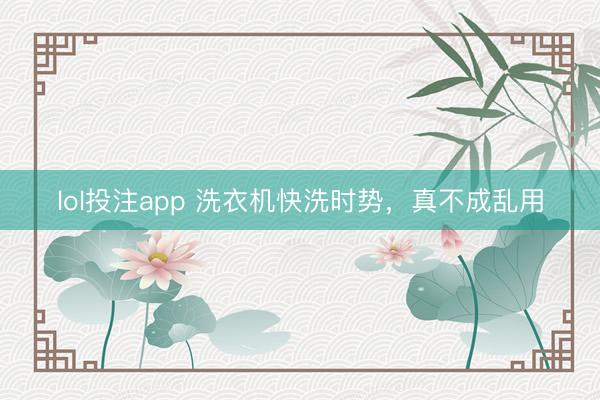 lol投注app 洗衣机快洗时势，<a href=