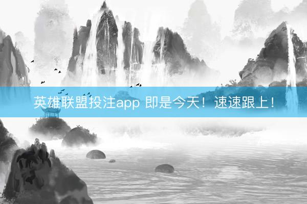 英雄联盟投注app 即是今天!速速跟上!