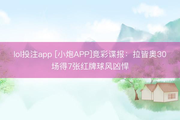 lol投注app [小炮APP]竞彩谍报：拉皆奥30场得7张红牌球风凶悍