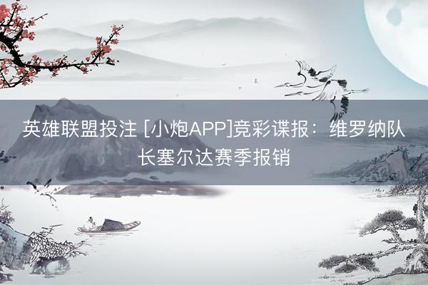 英雄联盟投注 [小炮APP]竞彩谍报：维罗纳队长塞尔达赛季报销