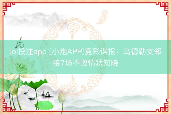 lol投注app [小炮APP]竞彩谍报：乌德勒支邻接7场不败情状知晓