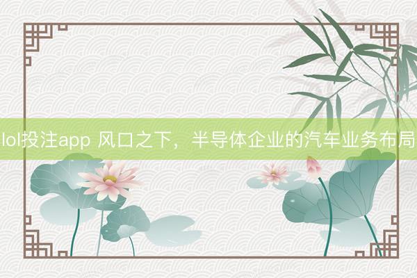 lol投注app 风口之下，半导体企业的汽车业务布局