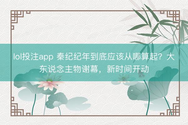 lol投注app 秦纪纪年到底应该从哪算起?大东说念主物谢幕,新时间开动