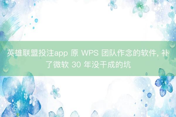 英雄联盟投注app 原 WPS 团队作念的软件， 补了微软 30 年没干成的坑