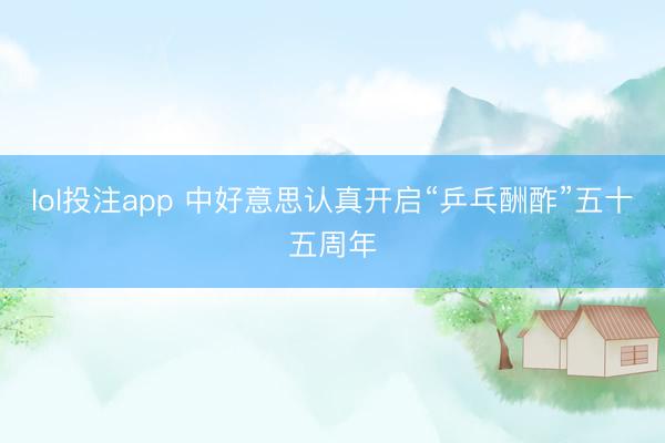 lol投注app 中好意思认真开启“乒乓酬酢”五十五周年