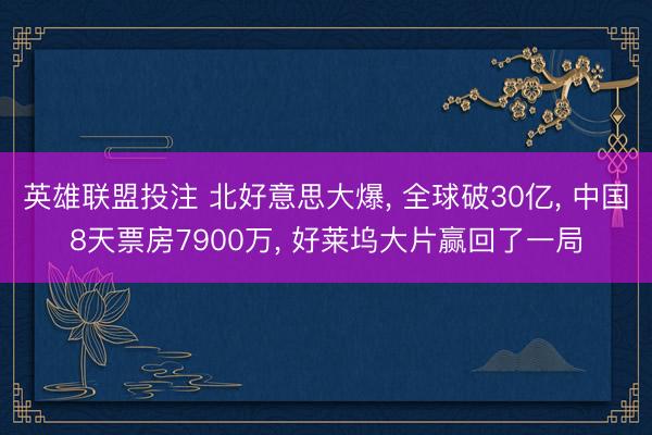 英雄联盟投注 北好意思大爆, 全球破30亿, 中国8天票房7900万, 好莱坞大片赢回了一局