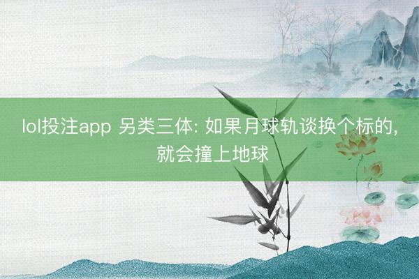 lol投注app 另类三体: 如果月球轨谈换个标的， 就会撞上地球