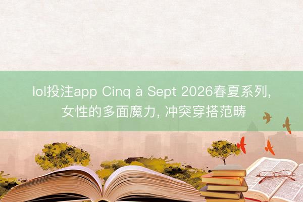 lol投注app Cinq à Sept 2026春夏系列， 女性的多面魔力， 冲突穿搭范畴