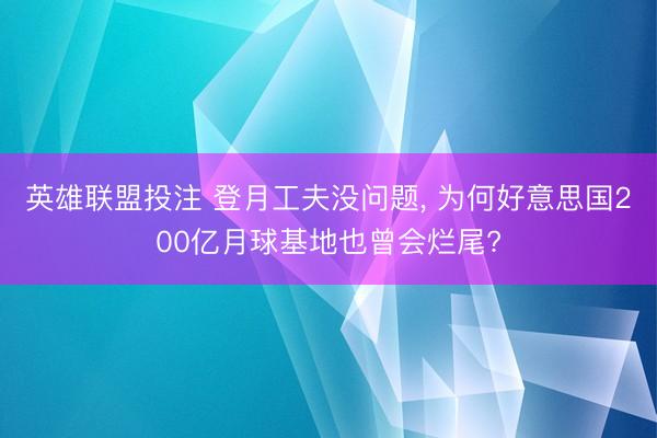 英雄联盟投注 登月工夫没问题， 为何好意思国200亿月球基地也曾会烂尾?