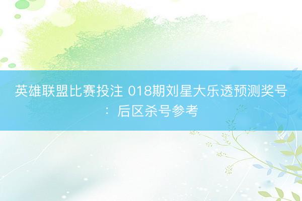 英雄联盟比赛投注 018期刘星大乐透预测奖号:后区杀号参考