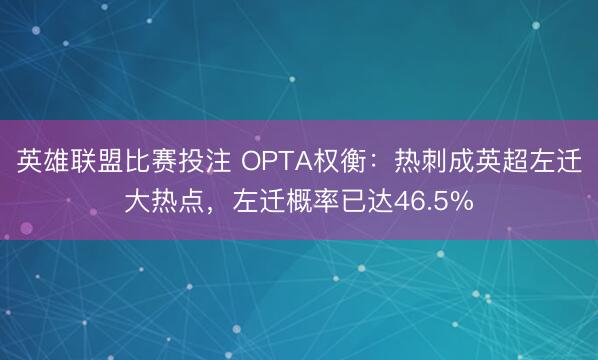 英雄联盟比赛投注 OPTA权衡:热刺成英超左迁大热点,左迁概率已达46.5%