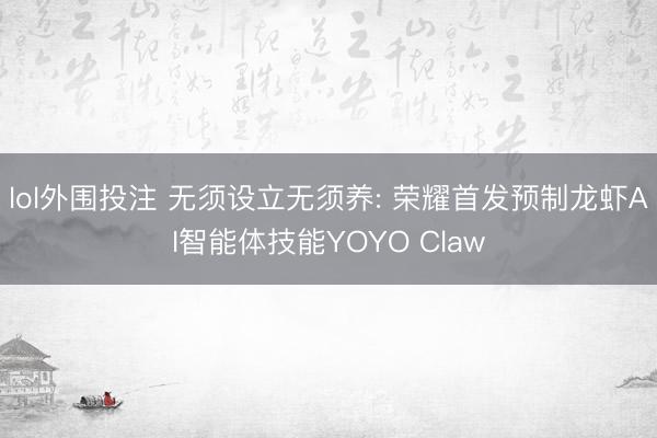 lol外围投注 无须设立无须养: 荣耀首发预制龙虾AI智能体技能YOYO Claw