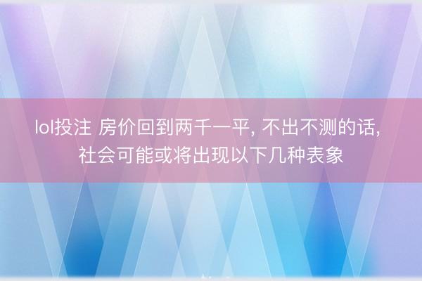 lol投注 房价回到两千一平， 不出不测的话， 社会可能或将出现以下几种表象