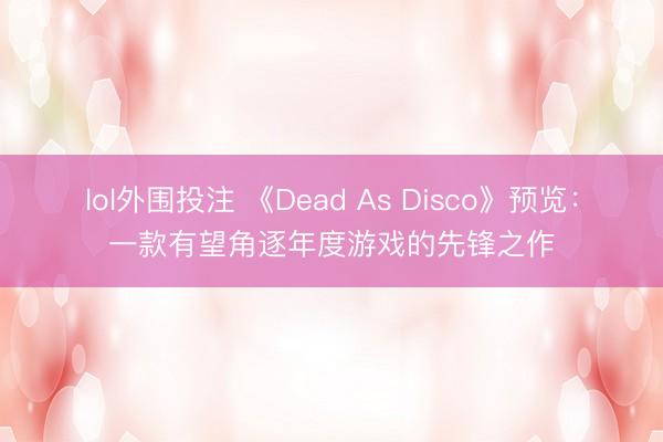 lol外围投注 《Dead As Disco》预览：一款有望角逐年度游戏的先锋之作