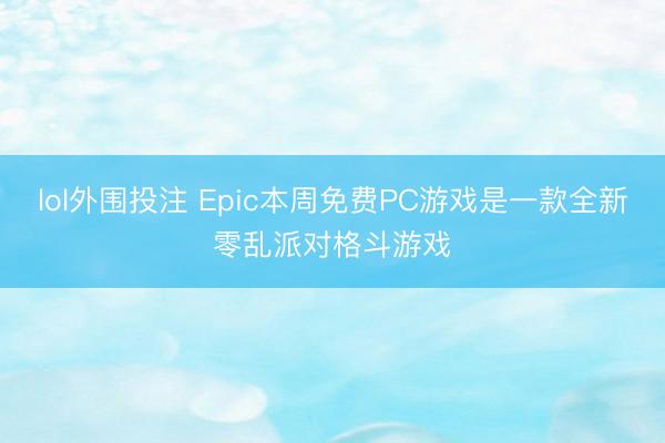 lol外围投注 Epic本周免费PC游戏是一款全新零乱派对格斗游戏