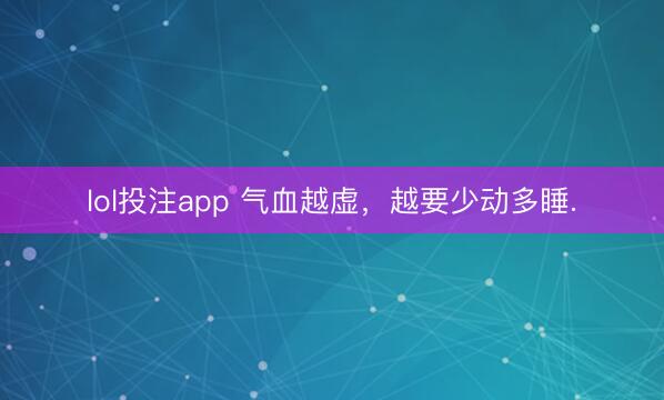 lol投注app 气血越虚，越要少动多睡.